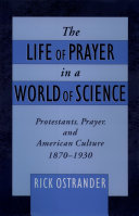 The life of prayer in a world of science Protestants, prayer, and American culture, 1870-1930 /