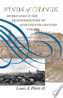 Winds of change hurricanes and the transformation of nineteenth century Cuba /