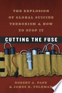 Cutting the fuse the explosion of global suicide terrorism and how to stop it /
