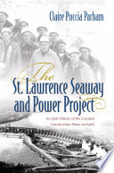 The St. Lawrence Seaway and Power Project an oral history of the greatest construction show on earth /