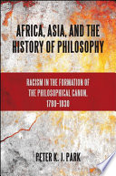 Africa, Asia, and the history of philosophy racism in the formation of the philosophical canon, 1780-1830 /