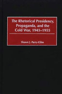 The rhetorical presidency, propaganda, and the Cold War, 1945-1955