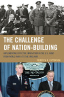 The challenge of nation-building : implementing effective innovation in the U.S. Army from World War II to the Iraq War /