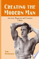 Creating the modern man American magazines and consumer culture, 1900-1950 /