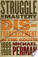Struggle for mastery disfranchisement in the South, 1888-1908 /