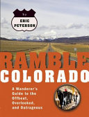 Ramble Colorado the wanderer's guide to the offbeat, overlooked, and outrageous /