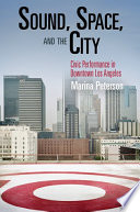 Sound, space, and the city civic performance in downtown Los Angeles /