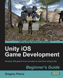 Unity iOS game development beginners guide : develop iOS games from concept to cash flow using Unity : [learn by doing : less theory, more results] /