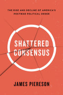 Shattered consensus : the rise and decline of America's postwar political order /