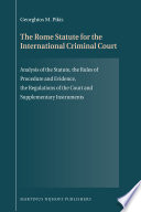 The Rome Statute for the International Criminal Court analysis of the statute, the rules of procedure and evidence, the regulations of the court and supplementary instruments /