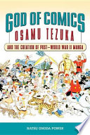 God of comics Osamu Tezuka and the creation of post-World War II manga /