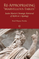Re-appropriating "Marvellous fables" : Justin martyr's strategic retrieval of Myth in 1 Apology /