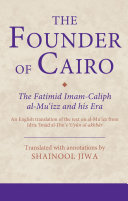The founder of Cairo : the Fatimid Imam-Caliph al-Muʻizz and his era : an English translation of the text on al-Muʻizz from Idrīs ʻImād al-Dīn's ʻUyūn al-akhbār /
