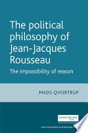 The political philosophy of Jean-Jacques Rousseau the impossibility of reason /