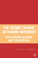 The regime change of Kwame Nkrumah epic heroism in Africa and the diaspora /