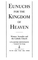 Eunuchs for the kingdom of heaven : Women, sexuality, and  the Catholic Church /