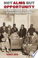 Not alms but opportunity the Urban League and the politics of racial uplift, 1910-1950 /