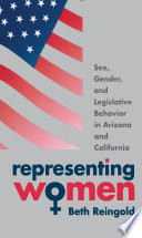 Representing women sex, gender, and legislative behavior in Arizona and California /