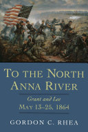 To the North Anna River Grant and Lee, May 13-25, 1864 /