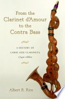 From the clarinet d'amour to the contra bass a history of large size clarinets, 1740-1860 /