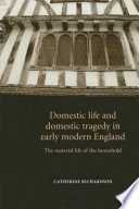 Domestic life and domestic tragedy in early modern England the material life of the household /