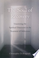 The soul of recovery uncovering the spiritual dimension in the treatment of addictions /