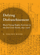 Defying disfranchisement Black voting rights activism in the Jim Crow South, 1890-1908 /