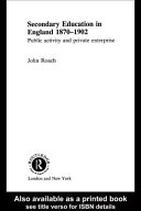 Secondary education in England, 1870-1902 public activity and private enterprise /