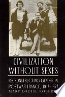 Civilization without sexes reconstructing gender in postwar France, 1917-1927 /