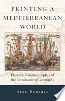 Printing a Mediterranean world Florence, Constantinople, and the renaissance of geography /