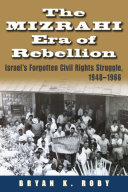 The Mizrahi era of rebellion : Israel's forgotten civil rights struggle, 1948-1966 /