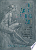 The art of teaching art a guide for teaching and learning the foundations of drawing-based art /