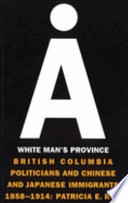 A white man's province British Columbia politicians and Chinese and Japanese immigrants, 1858-1914 /
