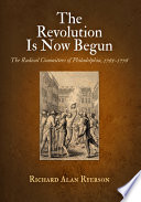 The Revolution is now begun the radical committees of Philadelphia, 1765-1776 /