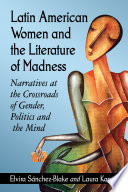 Latin American women and the literature of madness : narratives at the crossroads of gender, politics and the mind /