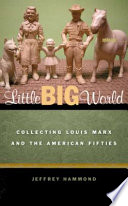 Little big world collecting Louis Marx and the American fifties /