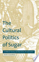 The cultural politics of sugar Caribbean slavery and narratives of colonialism /