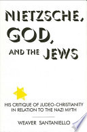 Nietzsche, God, and the Jews his critique of Judeo-Christianity in relation to the Nazi myth /