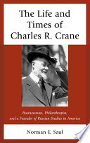 The life and times of Charles R. Crane, 1858-1939 American businessman, philanthropist, and a founder of Russian studies in America /
