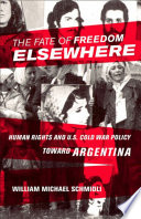 The fate of freedom elsewhere human rights and U.S. Cold War policy toward Argentina /