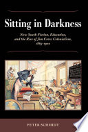 Sitting in darkness New South fiction, education, and the rise of Jim Crow colonialism, 1865-1920 /