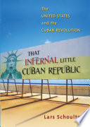 That infernal little Cuban republic the United States and the Cuban Revolution /