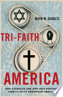 Tri-faith America how Catholics and Jews held postwar America to its Protestant promise /