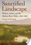Sanctified landscape writers, artists, and the Hudson River Valley, 1820-1909 /