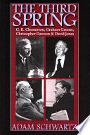 The third spring G.K. Chesterton, Graham Greene, Christopher Dawson, and David Jones /