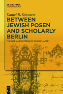 Between Jewish Posen and scholarly Berlin : the life and letters of Philipp Jaff�e /
