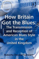 How Britain got the blues the transmission and reception of American blues style in the United Kingdom /