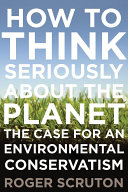 How to think seriously about the planet the case for an environmental conservatism /