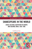 Shakespeare in the world cross-cultural adaptation in Europe and colonial India, 1850-1900 /