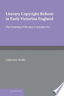 Literary copyright reform in early Victorian England the framing of the 1842 Copyright Act /